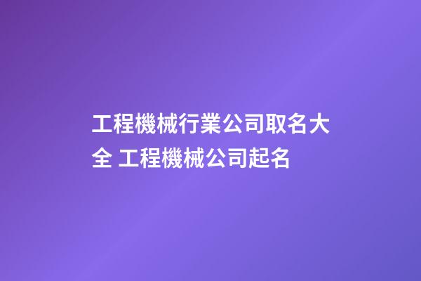 工程機械行業公司取名大全 工程機械公司起名-第1張-公司起名-玄機派